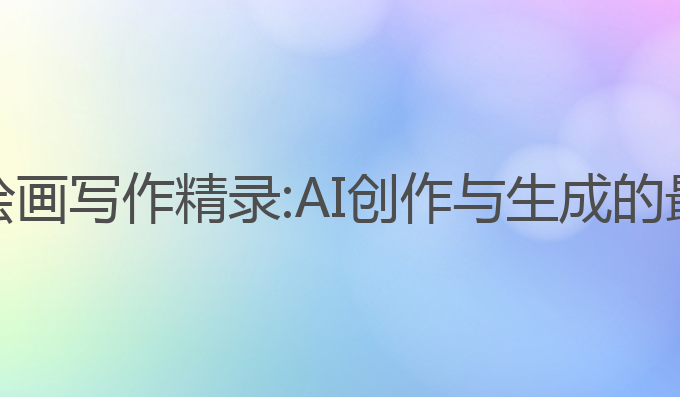 AI视频绘画写作精录:AI创作与生成的最佳实践