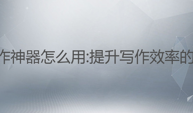 ai自助写作神器怎么用:提升写作效率的最佳工具