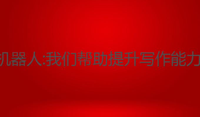 大学ai写作机器人:我们帮助提升写作能力的最佳选择