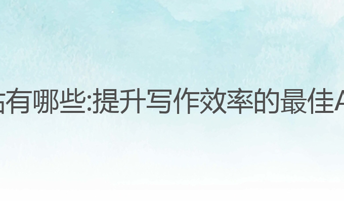 ai写作网站有哪些:提升写作效率的最佳AI工具推荐