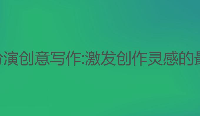 ai角色扮演创意写作:激发创作灵感的最佳方式