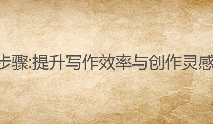 ai写作三个步骤:提升写作效率与创作灵感的最佳方法