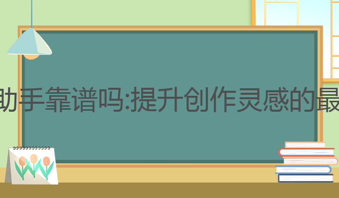 ai写作助手靠谱吗:提升创作灵感的最佳选择