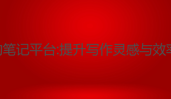 支持ai写作的笔记平台:提升写作灵感与效率的最佳选择