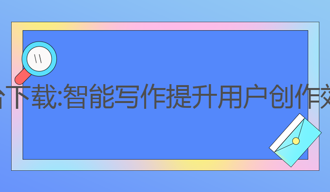夸克ai写作平台下载:智能写作提升用户创作效率的最佳选择