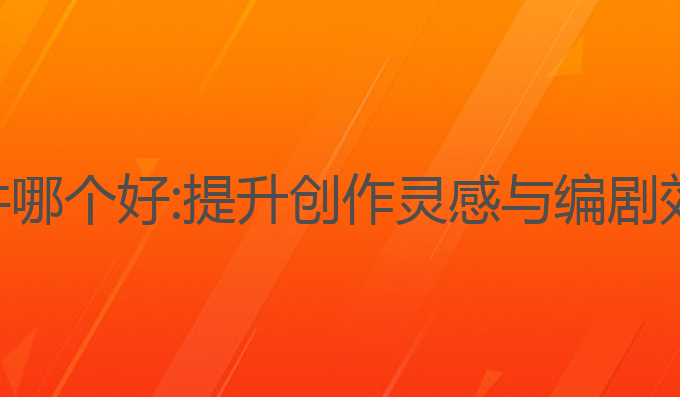 ai剧本写作软件哪个好:提升创作灵感与编剧效率的最佳选择