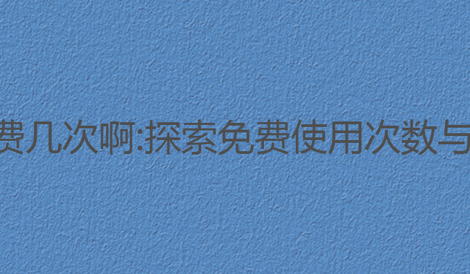 ai写作每天免费几次啊:探索免费使用次数与未来发展趋势