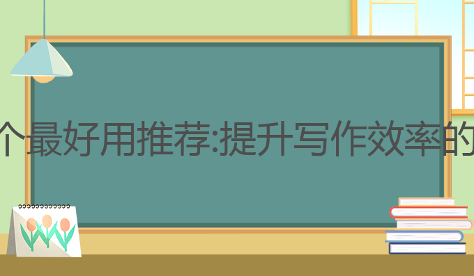 ai写作哪个最好用推荐:提升写作效率的最佳选择