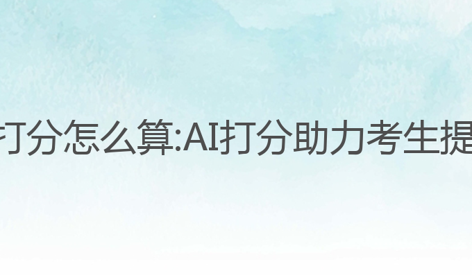 雅思写作ai打分怎么算:AI打分助力考生提升写作水平