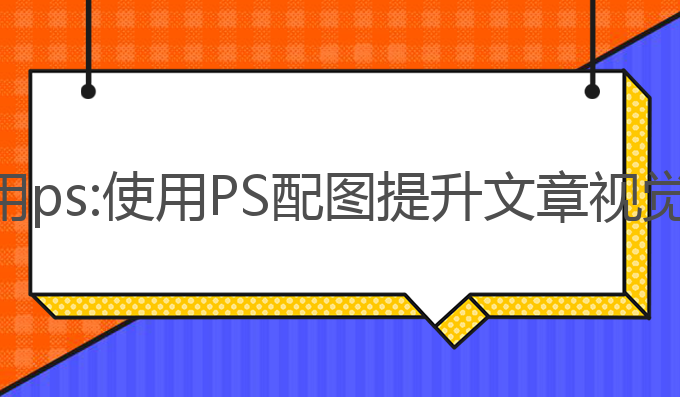 ai大师写作怎么用ps:使用PS配图提升文章视觉效果的最佳技巧