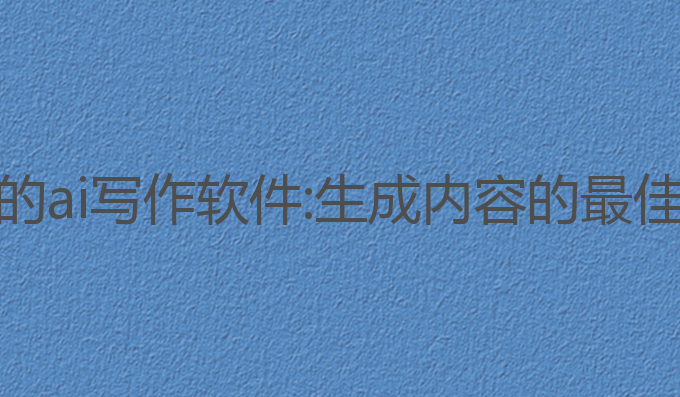 最火的ai写作软件:生成内容的最佳选择