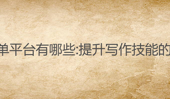 ai写作接单平台有哪些:提升写作技能的最佳选择