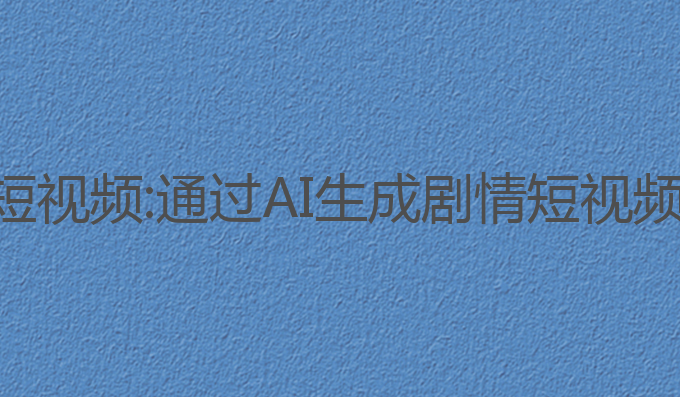 ai写作剧情类短视频:通过AI生成剧情短视频打动观众情感