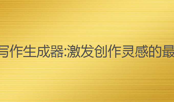 ai看图写作生成器:激发创作灵感的最佳工具
