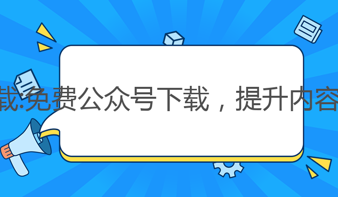 ai写作免费公众号下载:免费公众号下载，提升内容创作效率的最佳选择