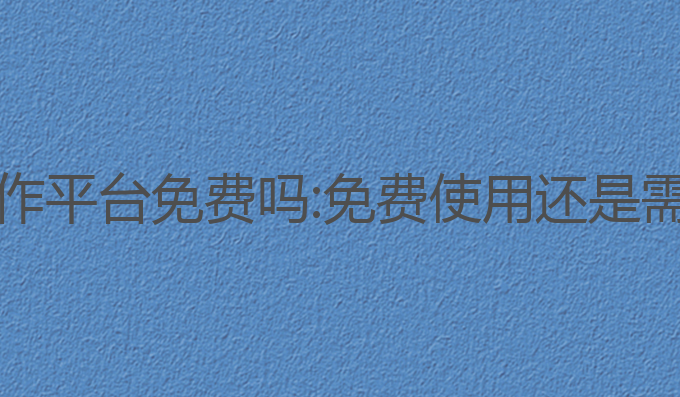 ai学术写作平台免费吗:免费使用还是需要付费？