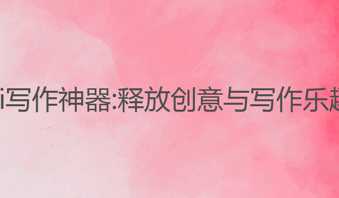无需注册的ai写作神器:释放创意与写作乐趣的最佳助手