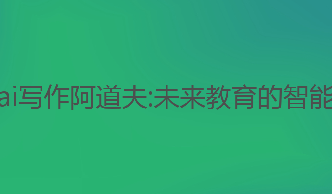 作业帮ai写作阿道夫:未来教育的智能化选择