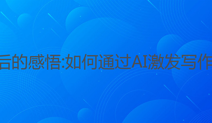 使用ai写作后的感悟:如何通过AI激发写作灵感与意识