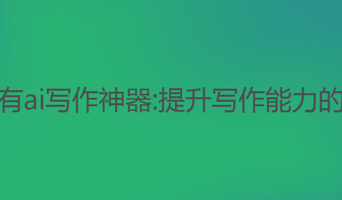 吉林哪里有ai写作神器:提升写作能力的最佳工具