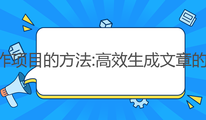 利用ai写作项目的方法:高效生成文章的最佳方法