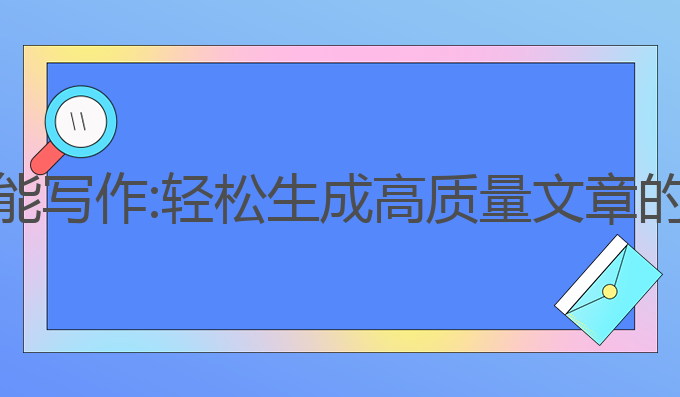 AI智能万能写作:轻松生成高质量文章的最佳工具