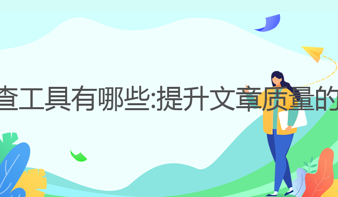ai写作检查工具有哪些:提升文章质量的最佳选择