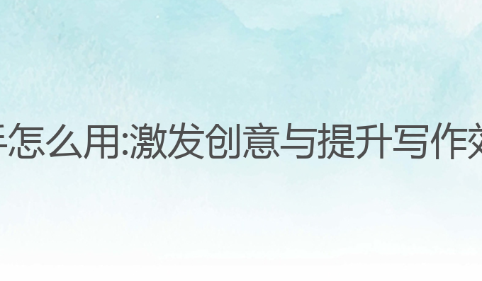 ai写作服务助手怎么用:激发创意与提升写作效率的最佳工具