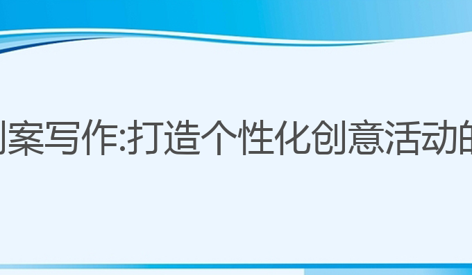 ai活动策划案写作:打造个性化创意活动的最佳方案