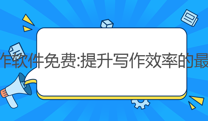 有哪些ai写作软件免费:提升写作效率的最佳工具推荐