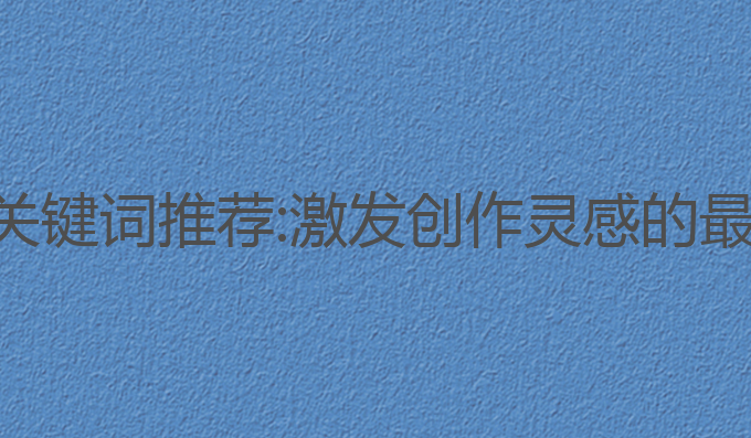 ai写作关键词推荐:激发创作灵感的最佳工具