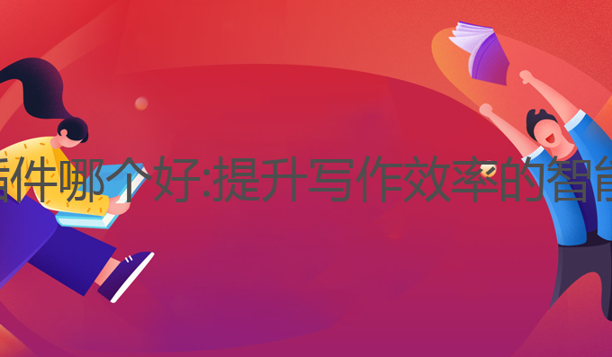 ai论文写作插件哪个好:提升写作效率的智能化最佳选择