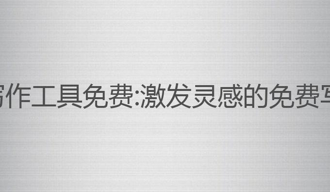 智能ai写作工具免费:激发灵感的免费写作助手