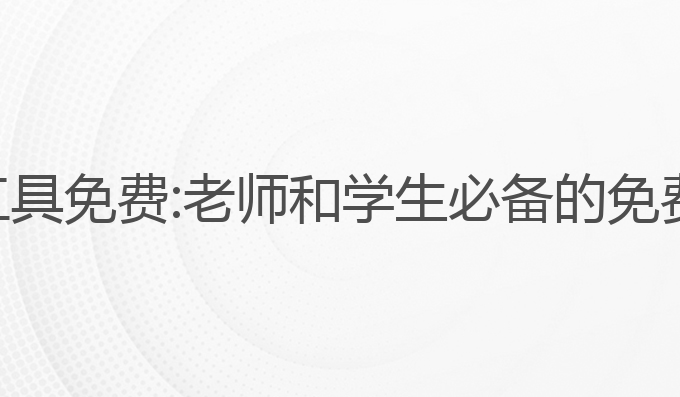 老师的写作ai工具免费:老师和学生必备的免费写作辅助工具