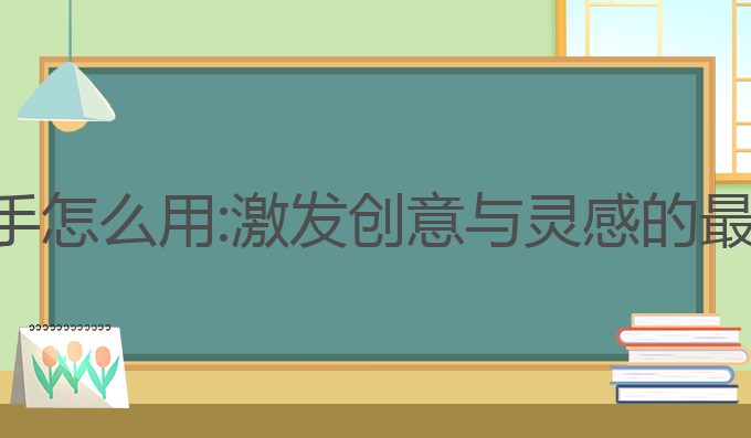 ai写作小助手怎么用:激发创意与灵感的最佳写作助手