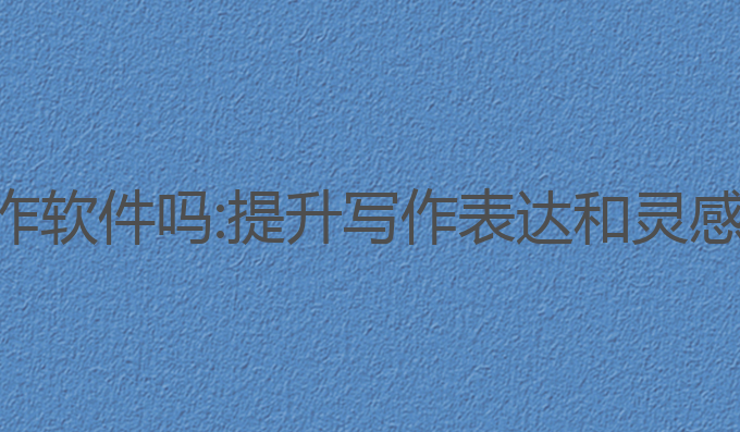 有用的ai写作软件吗:提升写作表达和灵感的最佳选择