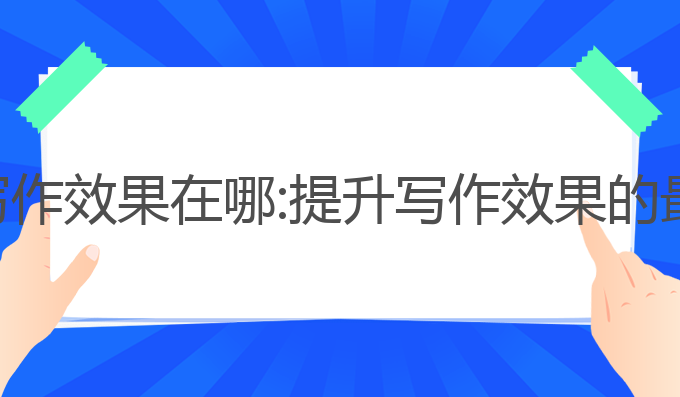 ai编辑写作效果在哪:提升写作效果的最佳选择