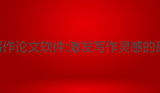 ai智能写作论文软件:激发写作灵感的最佳工具