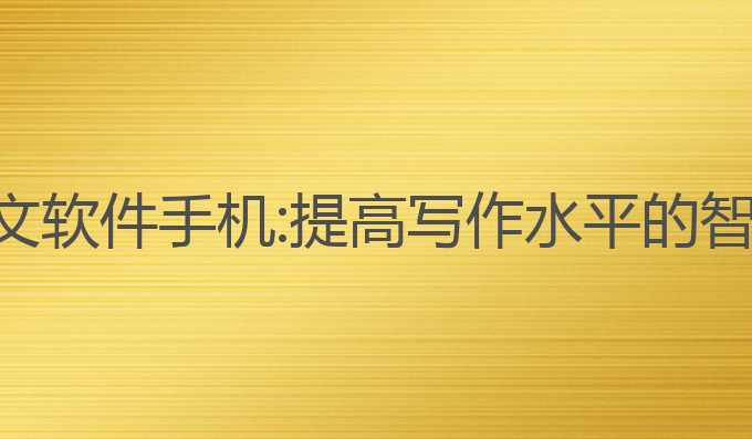 ai写作文软件手机:提高写作水平的智能助手