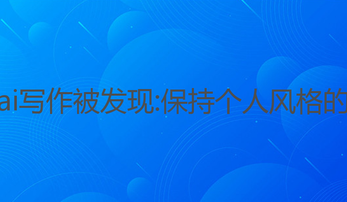 如何防止ai写作被发现:保持个人风格的有效策略
