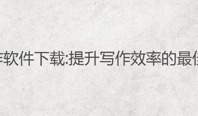 智赚ai写作软件下载:提升写作效率的最佳工具选择