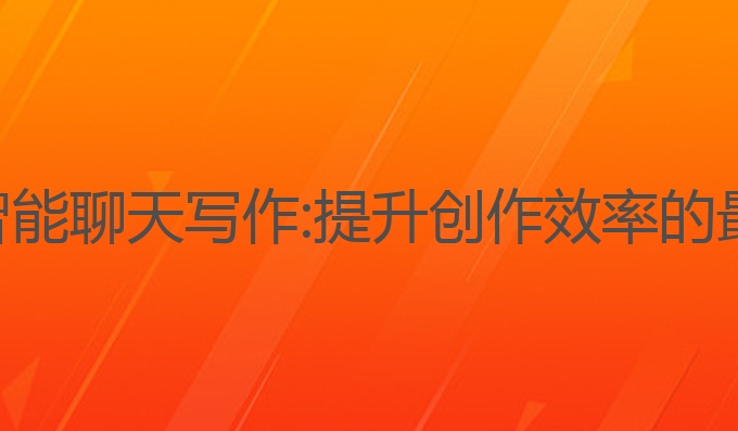 超级ai智能聊天写作:提升创作效率的最佳选择