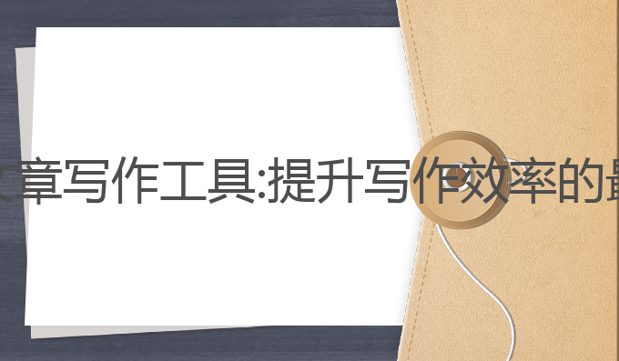 AI原创文章写作工具:提升写作效率的最佳选择