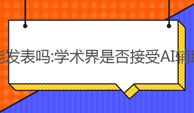 ai写作论文能发表吗:学术界是否接受AI辅助论文发表？
