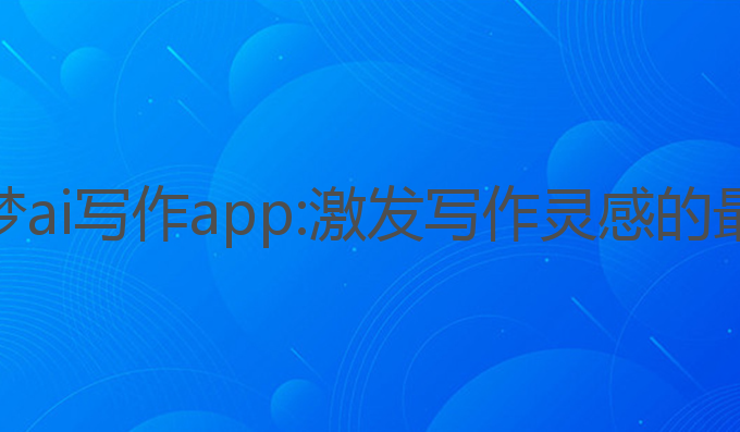 彩云小梦ai写作app:激发写作灵感的最佳工具