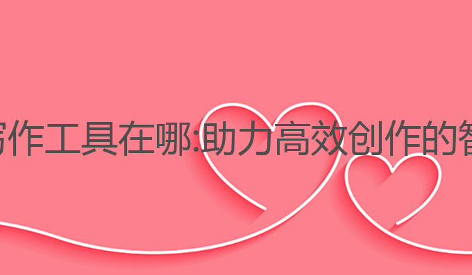最佳ai写作工具在哪:助力高效创作的智能选择
