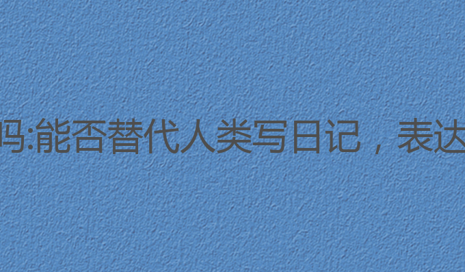ai写作可以写日记吗:能否替代人类写日记，表达情感的挑战与可能