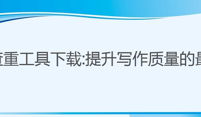 ai写作查重工具下载:提升写作质量的最佳工具