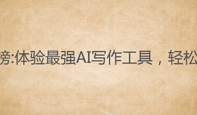 免费ai写作排行榜:体验最强AI写作工具，轻松生成高质量内容