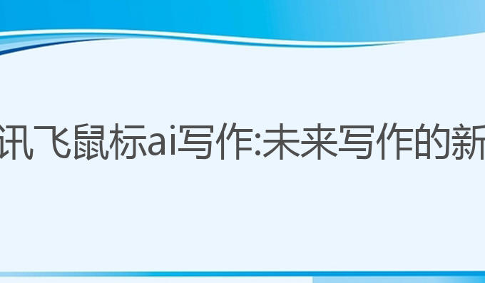 科大讯飞鼠标ai写作:未来写作的新革命